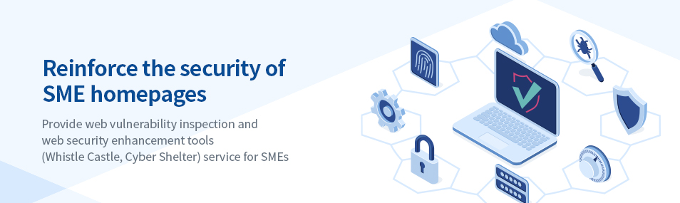 Reinforce the security of SME homepages. Provide web vulnerability inspection and web security enhancement tools (Whistle Castle, Cyber ​​Shelter) service for SMEs.